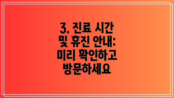 3. 진료 시간 및 휴진 안내: 미리 확인하고 방문하세요