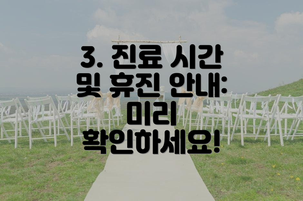 3. 진료 시간 및 휴진 안내: 미리 확인하세요!