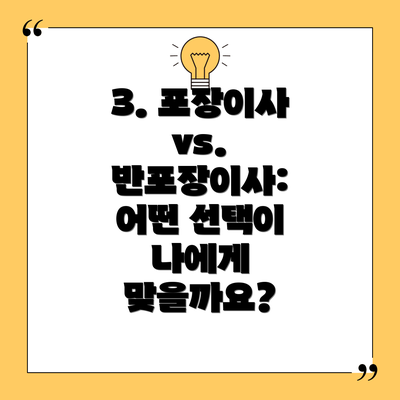 3. 포장이사 vs. 반포장이사: 어떤 선택이 나에게 맞을까요?