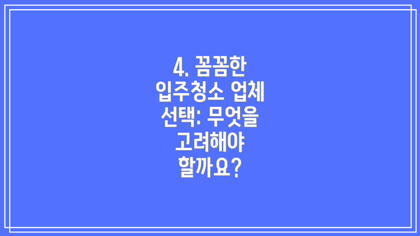 4. 꼼꼼한 입주청소 업체 선택: 무엇을 고려해야 할까요?