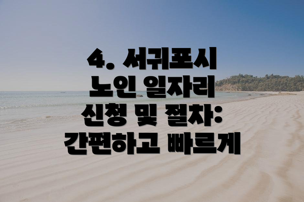 4. 서귀포시 노인 일자리 신청 및 절차: 간편하고 빠르게