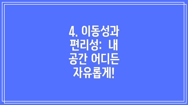4. 이동성과 편리성:  내 공간 어디든 자유롭게!