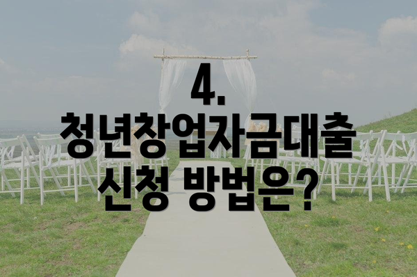 4. 청년창업자금대출 신청 방법은?