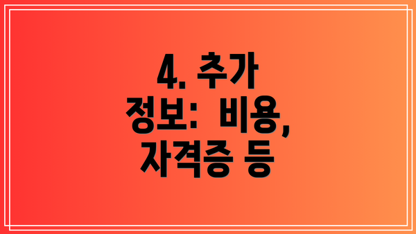 4. 추가 정보:  비용, 자격증 등