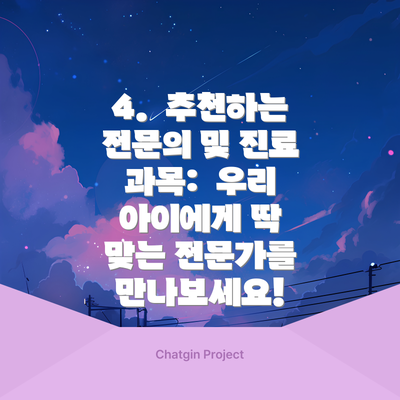 4.  추천하는 전문의 및 진료 과목:  우리 아이에게 딱 맞는 전문가를 만나보세요!