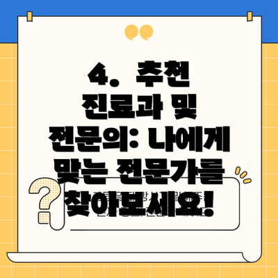 4.  추천 진료과 및 전문의: 나에게 맞는 전문가를 찾아보세요!