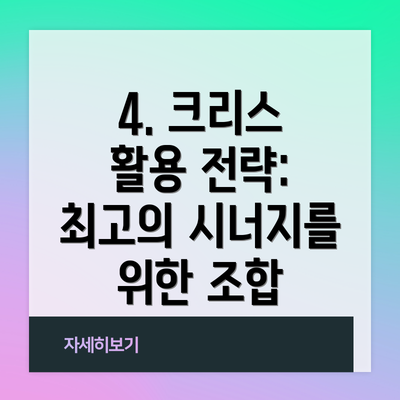 4. 크리스 활용 전략: 최고의 시너지를 위한 조합