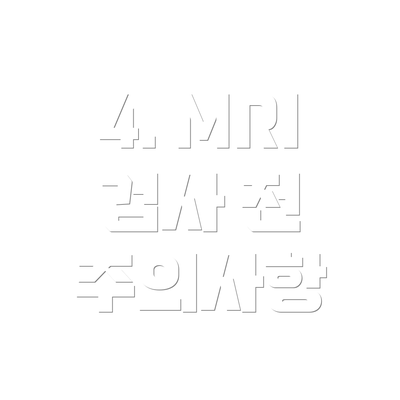 4. MRI 검사 전 주의사항