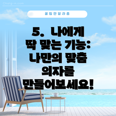 5.  나에게 딱 맞는 기능:  나만의 맞춤 의자를 만들어보세요!