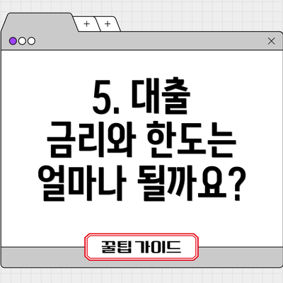 5. 대출 금리와 한도는 얼마나 될까요?