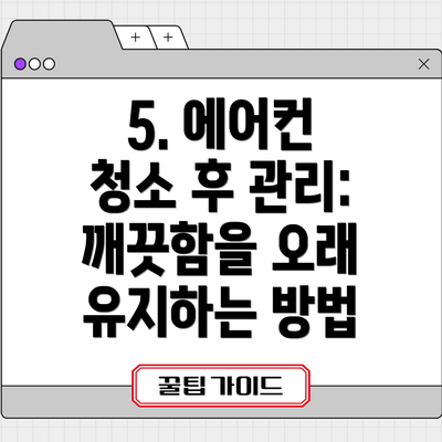 5. 에어컨 청소 후 관리: 깨끗함을 오래 유지하는 방법