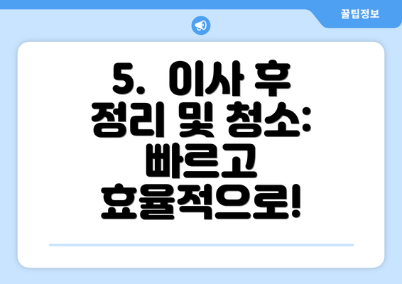 5.  이사 후 정리 및 청소: 빠르고 효율적으로!