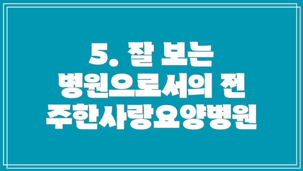 5. 잘 보는 병원으로서의 전주한사랑요양병원
