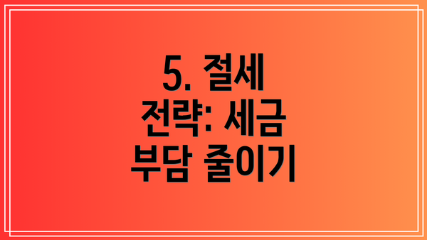 5. 절세 전략: 세금 부담 줄이기