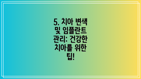 5. 치아 변색 및 임플란트 관리: 건강한 치아를 위한 팁!