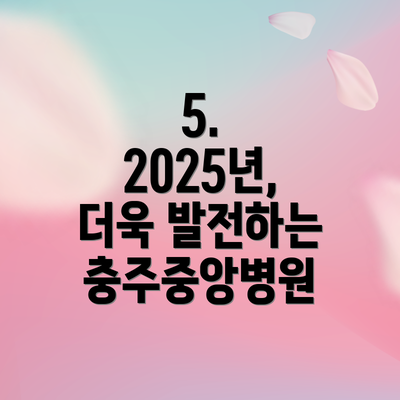 5. 2025년, 더욱 발전하는 충주중앙병원