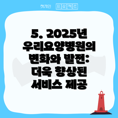 5. 2025년 우리요양병원의 변화와 발전: 더욱 향상된 서비스 제공