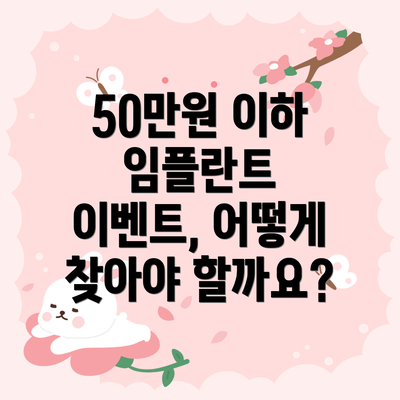 50만원 이하 임플란트 이벤트, 성공적인 선택을 위한 팁