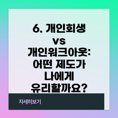 6. 개인회생 vs 개인워크아웃: 어떤 제도가 나에게 유리할까요?