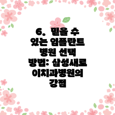 6.  믿을 수 있는 임플란트 병원 선택 방법: 삼성새로이치과병원의 강점