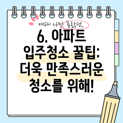 6. 아파트 입주청소 꿀팁: 더욱 만족스러운 청소를 위해!