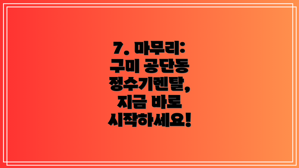 7. 마무리: 구미 공단동 정수기렌탈, 지금 바로 시작하세요!
