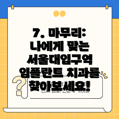 7. 마무리:  나에게 맞는 서울대입구역 임플란트 치과를 찾아보세요!