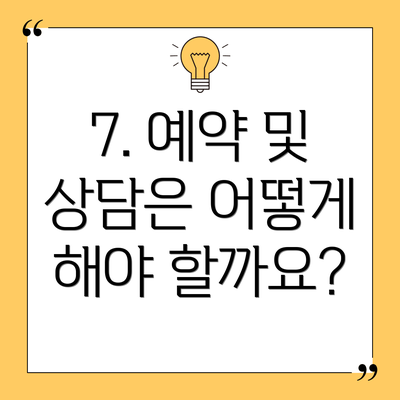 7. 예약 및 상담은 어떻게 해야 할까요?