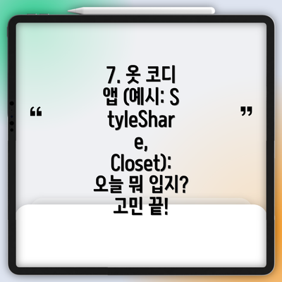 7. 옷 코디 앱 (예시: StyleShare, Closet):  오늘 뭐 입지? 고민 끝!